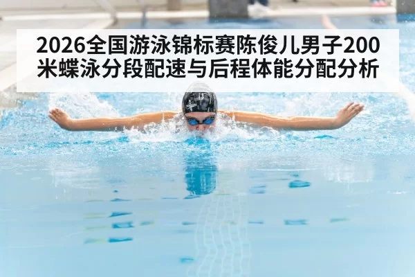 2026全国游泳锦标赛陈俊儿男子200米蝶泳分段配速与后程体能分配分析 - aiyouxi